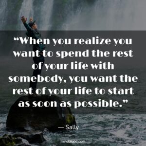 “When you realize you want to spend the rest of your life with somebody, you want the rest of your life to start as soon as possible.”