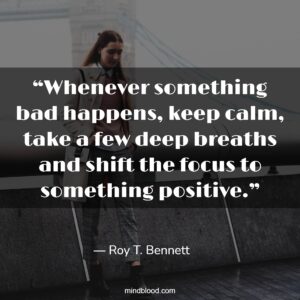 “Whenever something bad happens, keep calm, take a few deep breaths and shift the focus to something positive.”