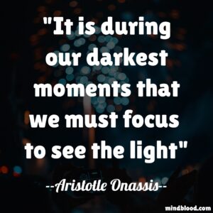 It is during our darkest moments that we must focus  to see the light