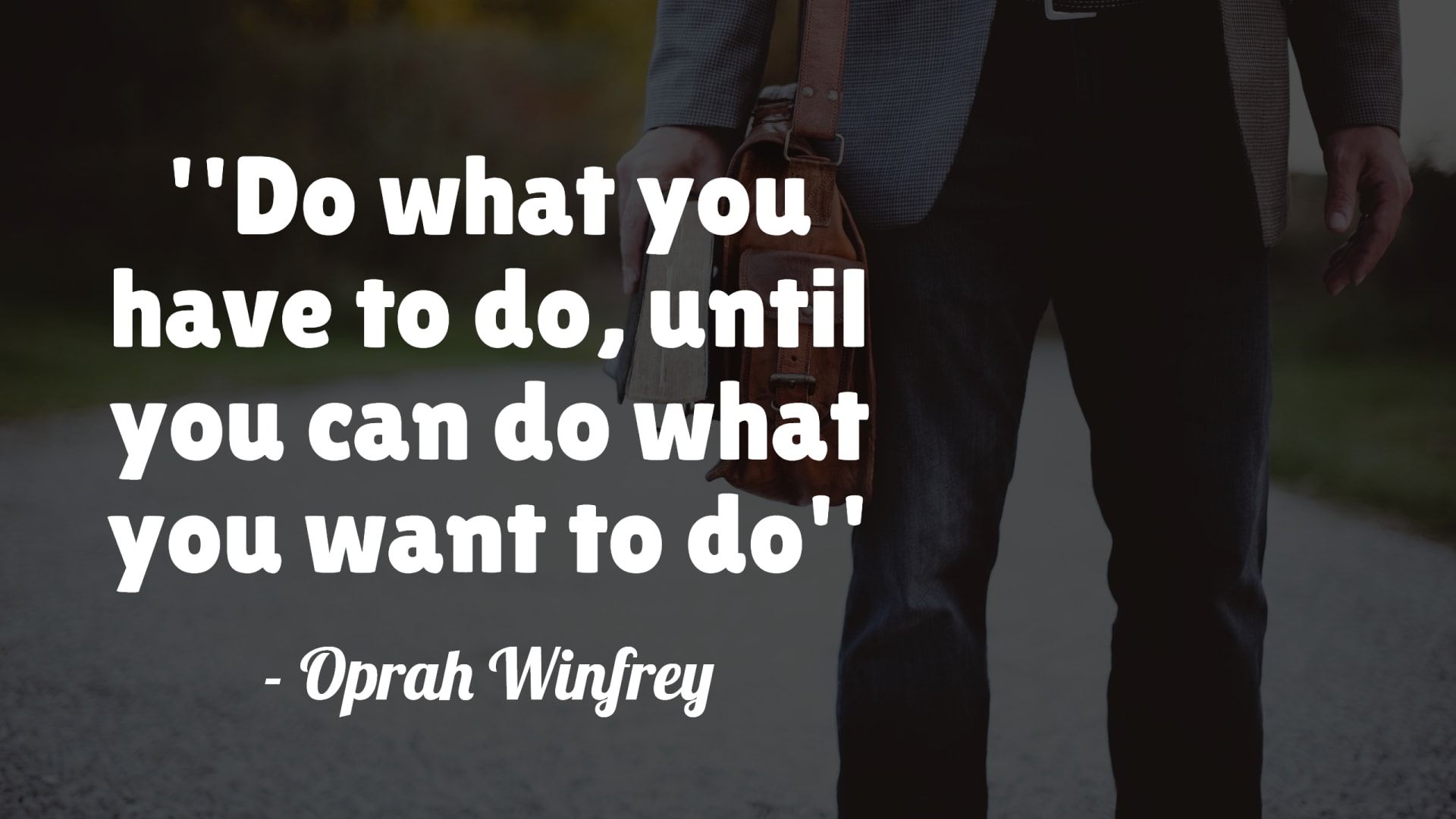Do what you have to do until you can do what you want to do - Oprah Winfrey