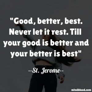 Good, better, best. Never let it rest. Till  your good is better and your better is best
