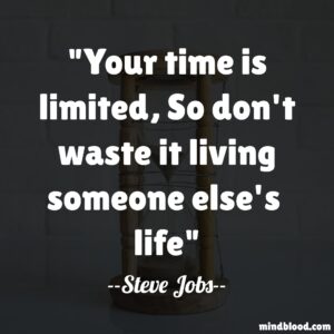 Your time is limited, So don't waste it living someone else's  life