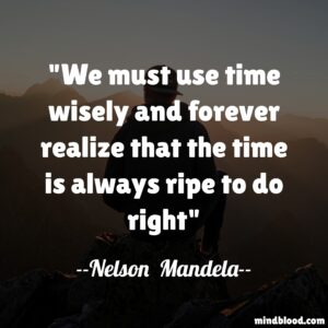 We must use time wisely and forever realize that the time is always ripe to do right