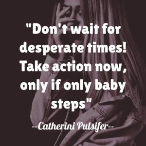 Don't wait for desperate times! Take action now, only if only baby steps