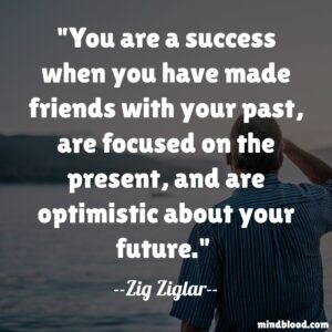 You are a success when you have made friends with your past, are focused on the present, and are optimistic about your future