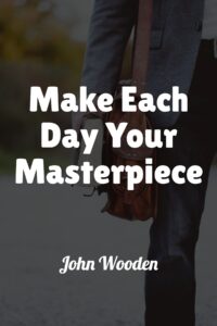 Make Each Day Your Masterpiece - John Wooden (With Similar Quotes)