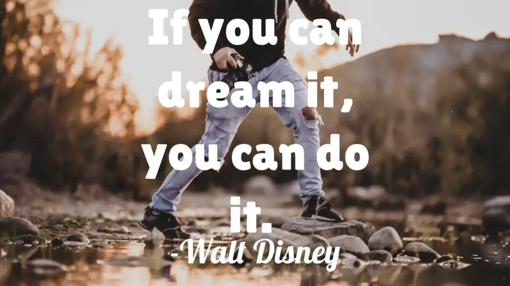 If you can dream it, you can do it. – Walt Disney (With related quotes)