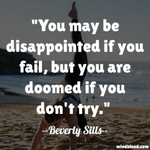 You may be disappointed if you fail, but you are doomed if you don't try.