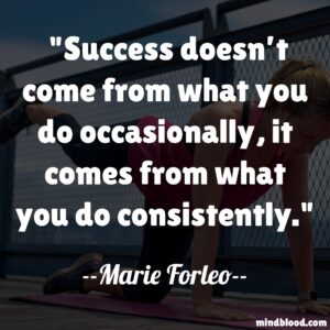 Success doesn’t come from what you do occasionally, it comes from what you do consistently.