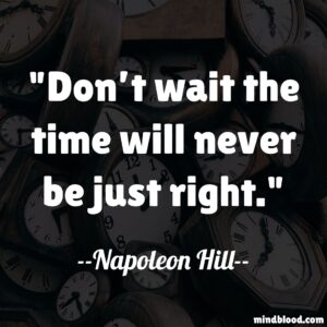 Don’t wait the time will never be just right.