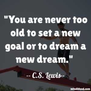 You are never too old to set a new goal or to dream a new dream.