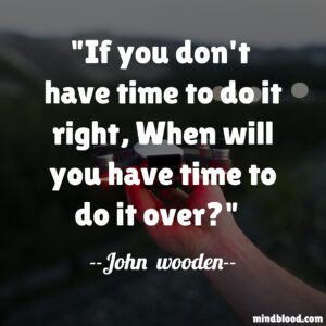 If you don't  have time to do it right, When will you have time to do it over?
