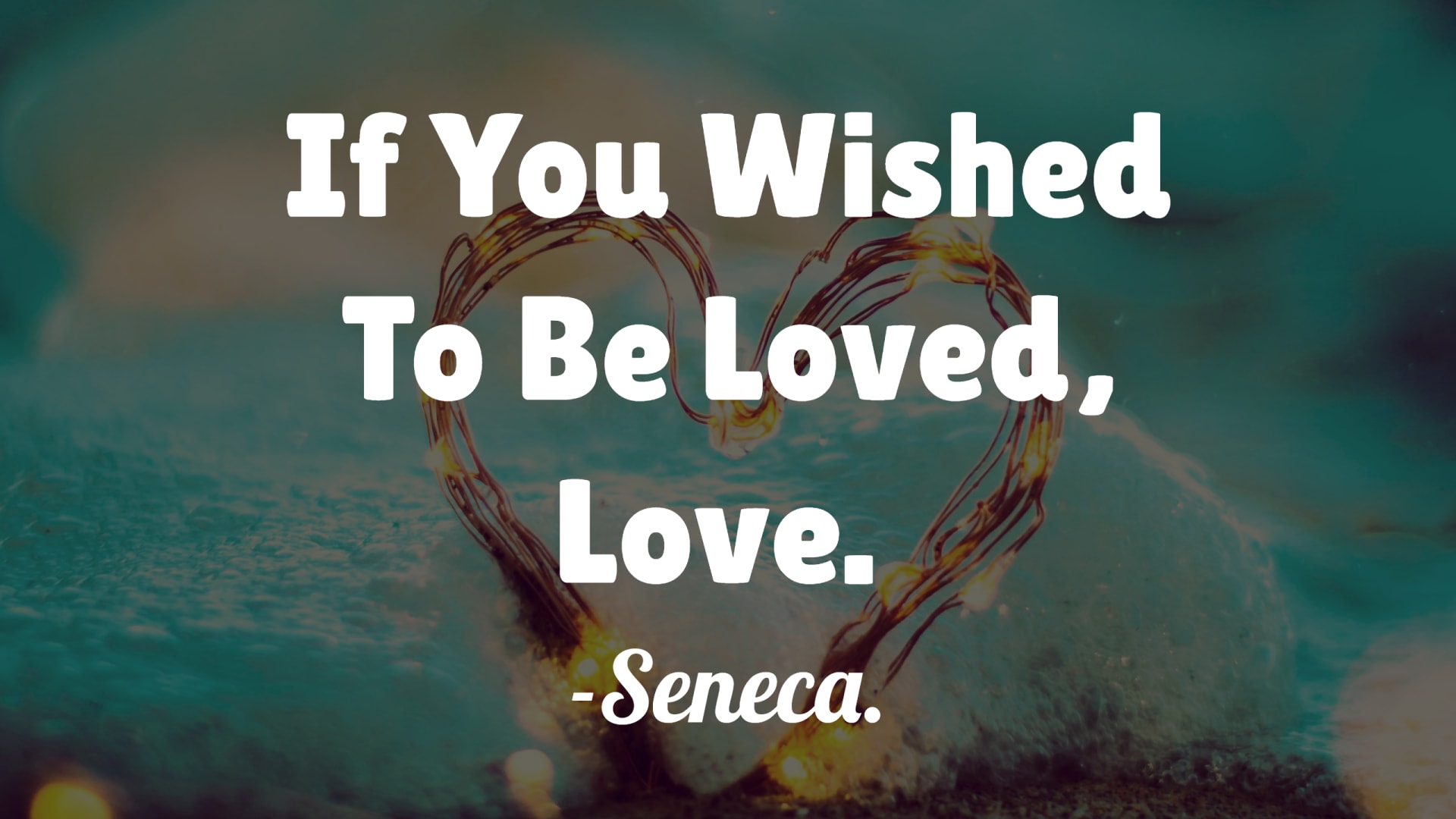 If You Wished To Be Loved, Love. – Seneca