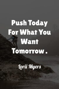 Push Today For What You Want Tomorrow - Lorii Myers.