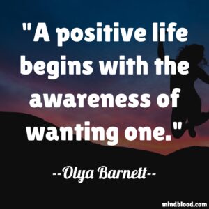 A positive life begins with the awareness of wanting one.