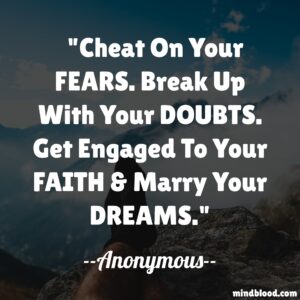 Cheat On Your FEARS. Break Up With Your DOUBTS. Get Engaged To Your FAITH & Marry Your DREAMS.