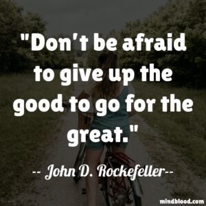 "Don’t be afraid to give up the good to go for the great.