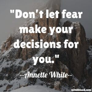 Don’t let fear make your decisions for you.