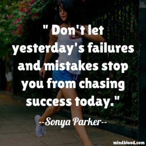 Don't let yesterday's failures and mistakes stop you from chasing success today.