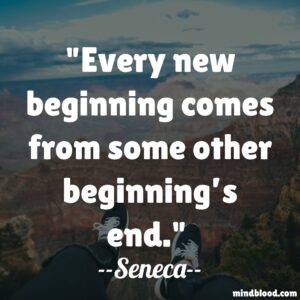 Every new beginning comes from some other beginning’s end.