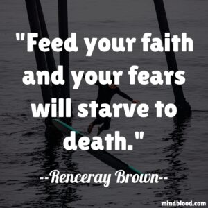 Feed your faith and your fears will starve to death.