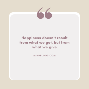 Happiness doesn’t result from what we get, but from what we give