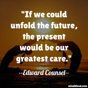 If we could unfold the future, the present would be our greatest care.