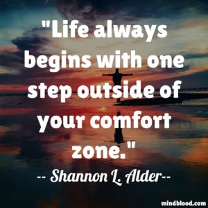 Life always begins with one step outside of your comfort zone.