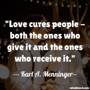 Love cures people - both the ones who give it and the ones who receive it.