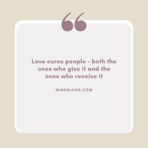 Love cures people – both the ones who give it and the ones who receive it