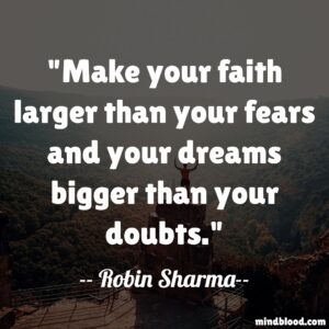 Make your faith larger than your fears and your dreams bigger than your doubts.