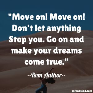Move on! Move on! Don't let anything Stop you. Go on and make your dreams come true.
