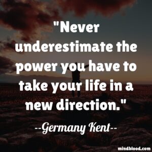 Never underestimate the power you have to take your life in a new direction.