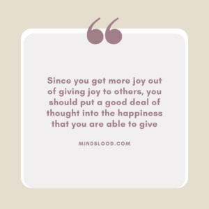 Since you get more joy out of giving joy to others, you should put a good deal of thought into the happiness that you are able to give