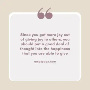 Since you get more joy out of giving joy to others, you should put a good deal of thought into the happiness that you are able to give