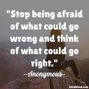 Stop being afraid of what could go wrong and think of what could go right.