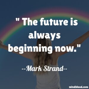 The future is always beginning now.