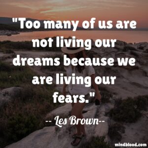 Too many of us are not living our dreams because we are living our fears.