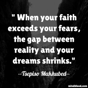 When your faith exceeds your fears, the gap between reality and your dreams shrinks.