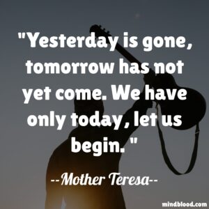 Yesterday is gone, tomorrow has not yet come. We have only today, let us begin.