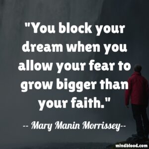 You block your dream when you allow your fear to grow bigger than your faith.