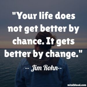 Your life does not get better by chance. It gets better by change.