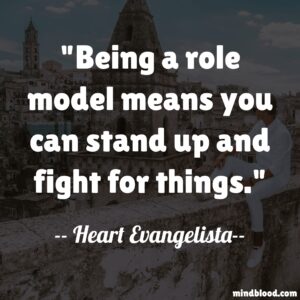 Being a role model means you can stand up and fight for things.