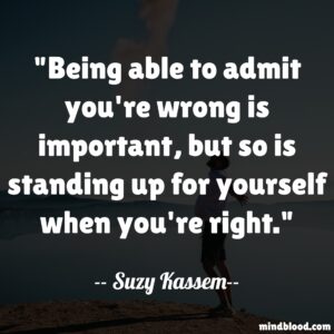 Being able to admit you're wrong is important, but so is standing up for yourself when you're right