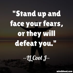 Stand up and face your fears, or they will defeat you