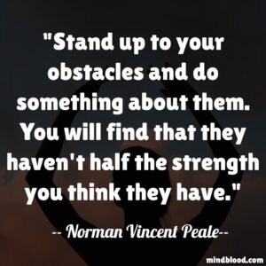 Stand up to your obstacles and do something about them. You will find that they haven't half the strength you think they have