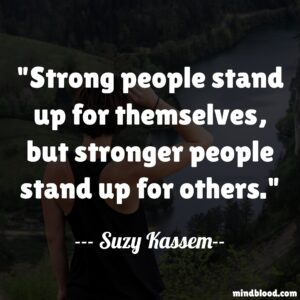 Strong people stand up for themselves, but stronger people stand up for others.