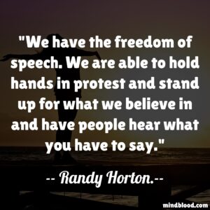 We have the freedom of speech. We are able to hold hands in protest and stand up for what we believe in and have people hear what you have to say