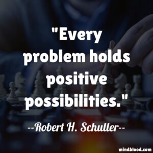 "Every problem holds positive possibilities." 