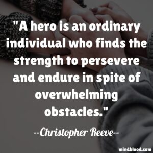 A hero is an ordinary individual who finds the strength to persevere and endure in spite of overwhelming obstacles.